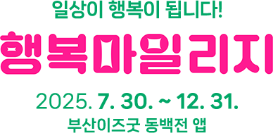일상이 행복이 됩니다! 행복마일리지 2025.7.30. ~ 12.31 부산이즈굿 동백전 앱