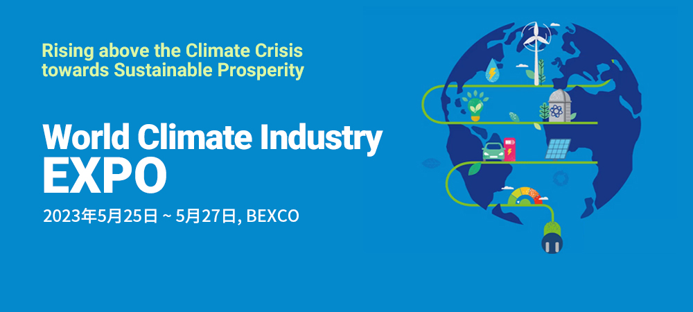 Rising above the Climate Crisis
						towards Sustainable Prosperity World Climate Industry EXPO 2023年5月25日 ~ 5月27日, BEXCO