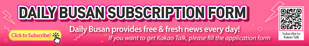 
						DAILY BUSAN SUBSCRIPTION FORM
						Daily Busan proviedes free & fresh news every day!
						If you want to get Kakao Talk, please fill the application form
						Subscribe to Kakao Talk