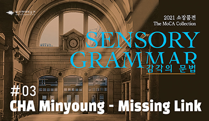 SENSORY GRAMMAR : #03 CHA Minyoung - Missing Link listen to audio guide