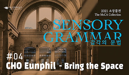 SENSORY GRAMMAR : #04 CHO Eunphil - Bring the Space listen to audio guide