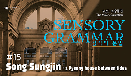 SENSORY GRAMMAR : #15 Song Sungjin - 1 Pyeong house between tides listen to audio guide