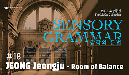 SENSORY GRAMMAR : #18 JEONG Jeongju - Room of Balance listen to audio guide