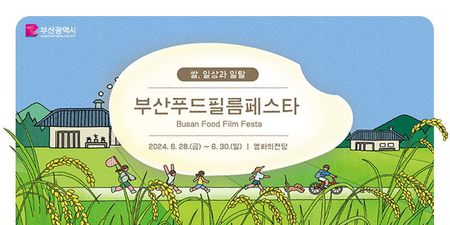 쌀, 일상과 일탈
2024 부산푸드필름페스타
Busan Food Film Festa
2024.6.28.(금)~6.30.(일) | 영화의 전당
