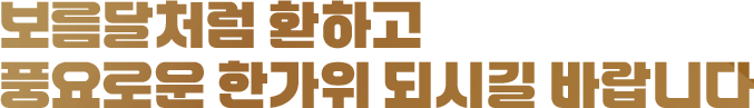 보름달처럼 환하고 풍요로운 한가위 되시길 바랍니다