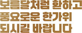 보름달처럼 환하고 풍요로운 한가위 되시길 바랍니다